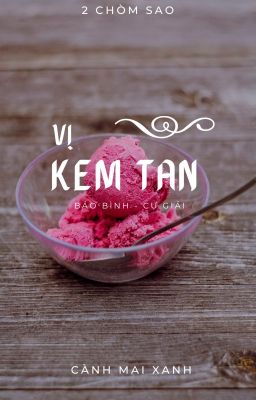 [Bảo Bình - Cự Giải] Vị Kem Tan