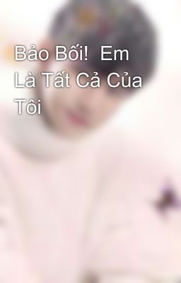 Bảo Bối!  Em Là Tất Cả Của Tôi 