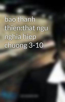 bao thanh thien:that ngu nghia hiep chuong 3-10