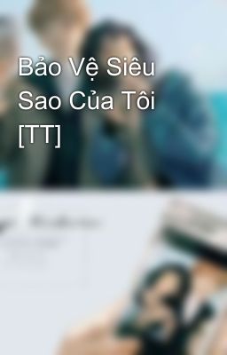 Bảo Vệ Siêu Sao Của Tôi [TT]