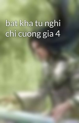 bat kha tu nghi chi cuong gia 4