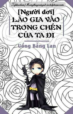 [Batman] Lão Gia Vào Trong Chén Của Ta Đi - Uổng Bằng Lan