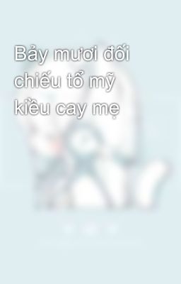 Bảy mươi đối chiếu tổ mỹ kiều cay mẹ