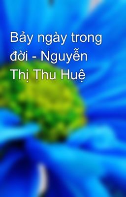 Bảy ngày trong đời - Nguyễn Thị Thu Huệ