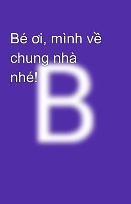 Bé ơi, mình về chung nhà nhé!