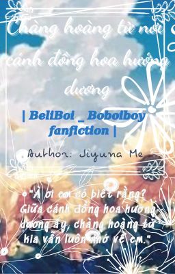 [ BeliBoi ] Chàng hoàng tử nơi cánh đồng hoa hướng dương [ Boboiboy Fanfiction ]