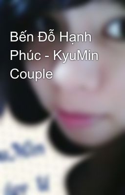 Bến Đỗ Hạnh Phúc - KyuMin Couple