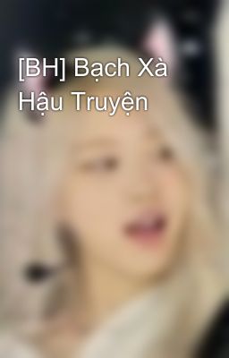 [BH] Bạch Xà Hậu Truyện