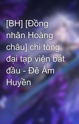 [BH] [Đồng nhân Hoàng châu] chi tòng đại tạp viện bắt đầu - Đê Âm Huyền