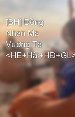 [BH] Đồng Nhan Ma Vương Ta <HE+Hài+HĐ+GL>