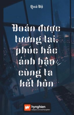 [BH][Hoàn] Đoán được tương lai, phúc hắc ảnh hậu cùng ta kết hôn | Quá Độ