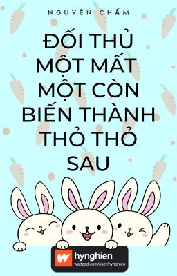 [BH][Hoàn] Đối thủ một mất một còn biến thành thỏ thỏ sau | Nguyên Chẩm