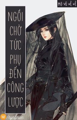 [BH.KX][Hoàn] Ngồi chờ tức phụ đến công lược | Mộ Vũ Hề Hề