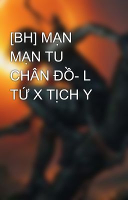 [BH] MẠN MẠN TU CHÂN ĐỒ- L TỨ X TỊCH Y