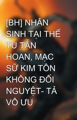 [BH] NHÂN SINH TẠI THẾ TU TẪN HOAN, MẠC SỮ KIM TÔN KHÔNG ĐỐI NGUYỆT- TẢ VÔ ƯU