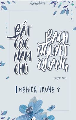 [BH.XT][Hoàn] Bắt cóc nam chủ Bạch Nguyệt Quang┃Nghiên Trung Ý