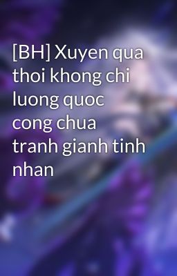 [BH] Xuyen qua thoi khong chi luong quoc cong chua tranh gianh tinh nhan