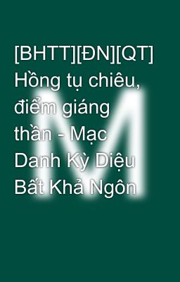 [BHTT][ĐN][QT] Hồng tụ chiêu, điểm giáng thần - Mạc Danh Kỳ Diệu Bất Khả Ngôn