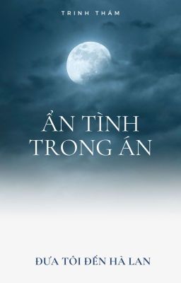 [BHTT-EDIT] Ẩn Tình Trong Án - Đưa Tôi Đến Hà Lan