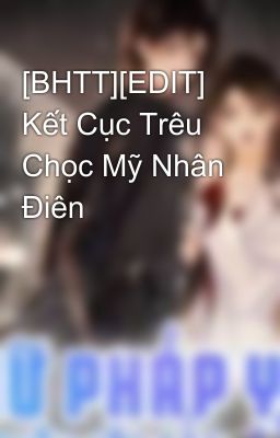 [BHTT][EDIT] Kết Cục Trêu Chọc Mỹ Nhân Điên