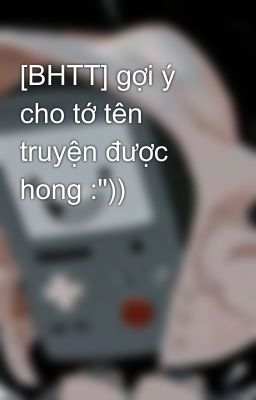 [BHTT] gợi ý cho tớ tên truyện được hong :