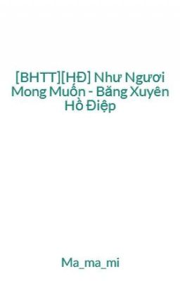 [BHTT][HĐ] Như Ngươi Mong Muốn - Băng Xuyên Hồ Điệp