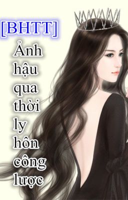 [BHTT][Hoàn][HĐ] Ảnh hậu qua thời ly hôn công lược [ sống lại ] - Hoàn