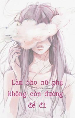 [BHTT - Hoàn] Làm Cho Nữ Phụ Không Còn Đường Để Đi (Mau Xuyên) - Cốc Vũ Công Tử