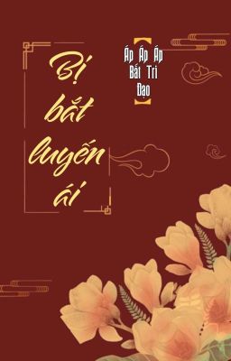 [BHTT] [QT] Bị Bắt Luyến Ái - Áp Áp Áp Bất Tri Đạo