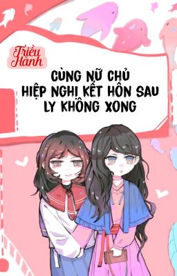 [BHTT] [QT] Cùng Nữ Chủ Hiệp Nghị Kết Hôn Sau Ly Không Xong - Triều Hành