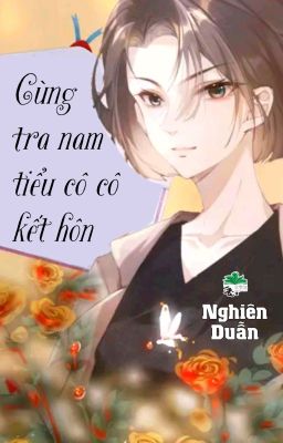 [BHTT] [QT] Cùng Tra Nam Tiểu Cô Cô Kết Hôn - Nghiên Duẫn