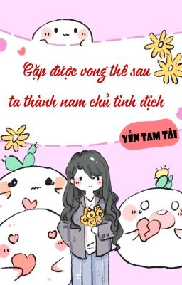 [BHTT] [QT] Gặp Được Vong Thê Sau Ta Thành Nam Chủ Tình Địch - Yến Tam Tài