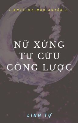 [ BHTT _ QT _ Mau Xuyên _ Hoàn ] Nữ Xứng Tự Cứu Công Lược - Linh Tự