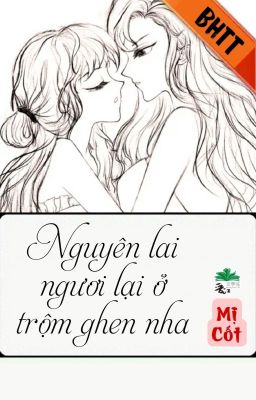 [BHTT] [QT] Nguyên Lai Ngươi Lại Ở Trộm Ghen Nha - Mị Cốt