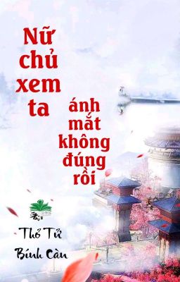 [BHTT] [QT] Nữ Chủ Xem Ta Ánh Mắt Không Đúng Rồi - Thỏ Tử Bính Càn