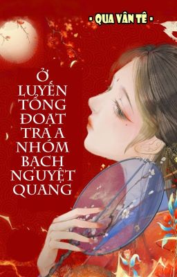 [BHTT] [QT] Ở Luyến Tổng Đoạt Tra A Nhóm Bạch Nguyệt Quang - Qua Vân Tê