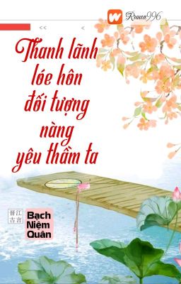 [BHTT] [QT] Thanh Lãnh Lóe Hôn Đối Tượng Nàng Yêu Thầm Ta - Bạch Niệm Quân