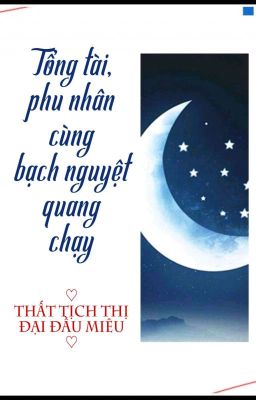 [BHTT] [QT] Tổng Tài, Phu Nhân Cùng Bạch Nguyệt Quang Chạy