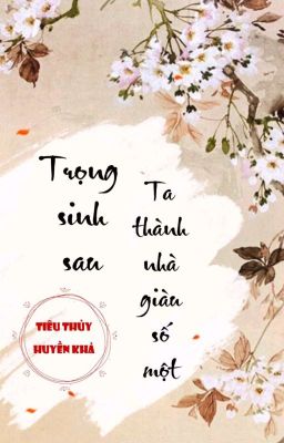 [BHTT] [QT] Trọng Sinh Sau, Ta Thành Nhà Giàu Số Một - Tiêu Thủy Huyền Khả