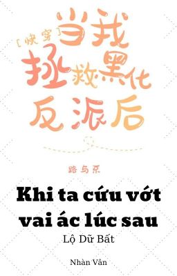 [BHTT][QT][Xuyên Nhanh] Khi ta cứu vớt vai ác lúc sau - Lộ Dữ Bất