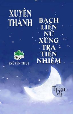 [BHTT] [QT] Xuyên Thành Bạch Liên Nữ Xứng Tra Tiền Nhiệm - Tiềm Mị