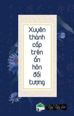 [BHTT] [QT] Xuyên Thành Cấp Trên Ẩn Hôn Đối Tượng - Tây Tây fer