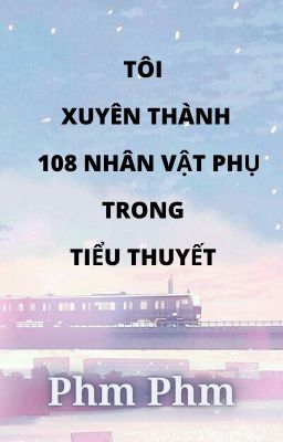 [BHTT] [Xuyên Thư] [Tự Viết] Tôi xuyên thành 108 nhân vật phụ trong tiểu thuyết