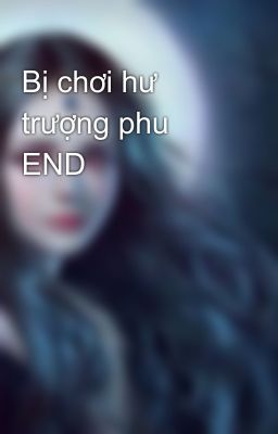 Bị chơi hư trượng phu END