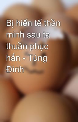 Bị hiến tế thần minh sau ta thuần phục hắn - Tùng Đình