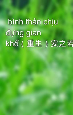  bình thản chịu đựng gian khổ（重生）安之若素