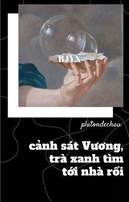 [BJYX] CẢNH SÁT VƯƠNG, TRÀ XANH TÌM TỚI NHÀ RỒI