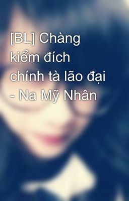 [BL] Chàng kiểm đích chính tà lão đại - Na Mỹ Nhân