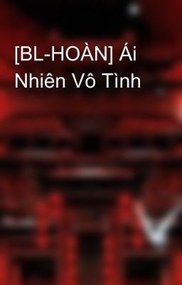 [BL-HOÀN] Ái Nhiên Vô Tình