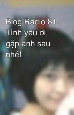 Blog Radio 81: Tình yêu ơi, gặp anh sau nhé!